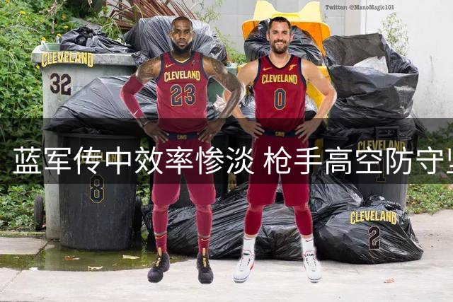 蓝军传中效率惨淡 枪手高空防守坚不可摧